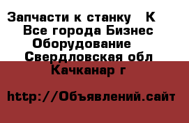 Запчасти к станку 16К20. - Все города Бизнес » Оборудование   . Свердловская обл.,Качканар г.